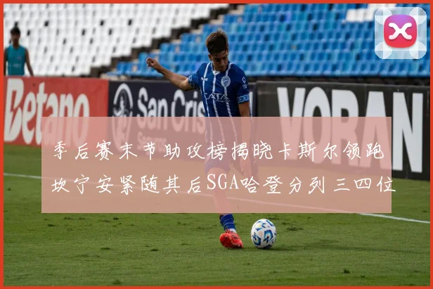 季后赛末节助攻榜揭晓卡斯尔领跑坎宁安紧随其后SGA哈登分列三四位