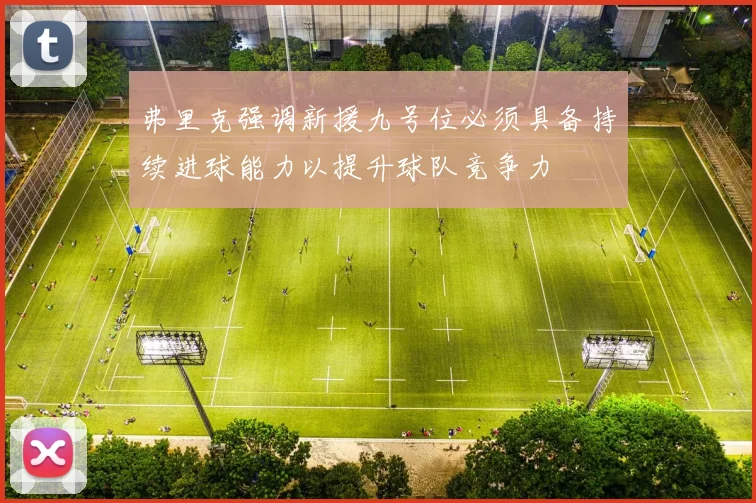 弗里克强调新援九号位必须具备持续进球能力以提升球队竞争力