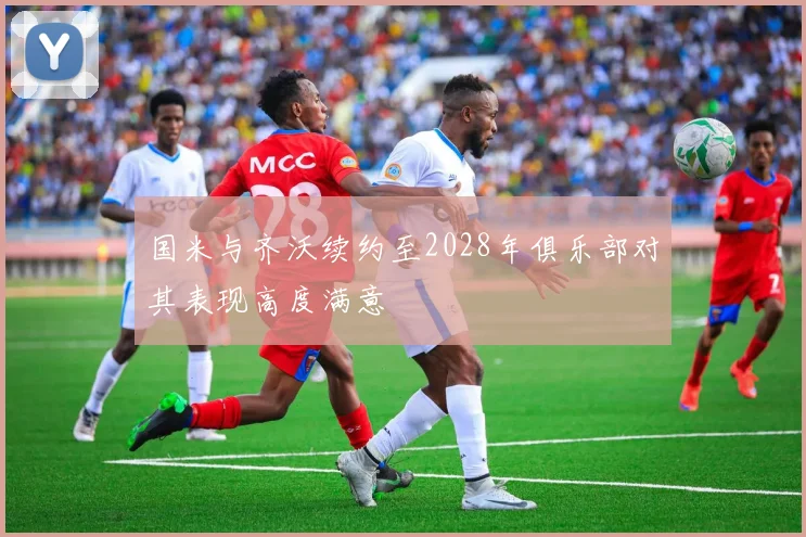 国米与齐沃续约至2028年俱乐部对其表现高度满意