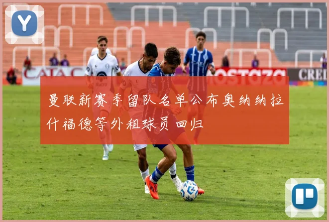 曼联新赛季留队名单公布奥纳纳拉什福德等外租球员回归