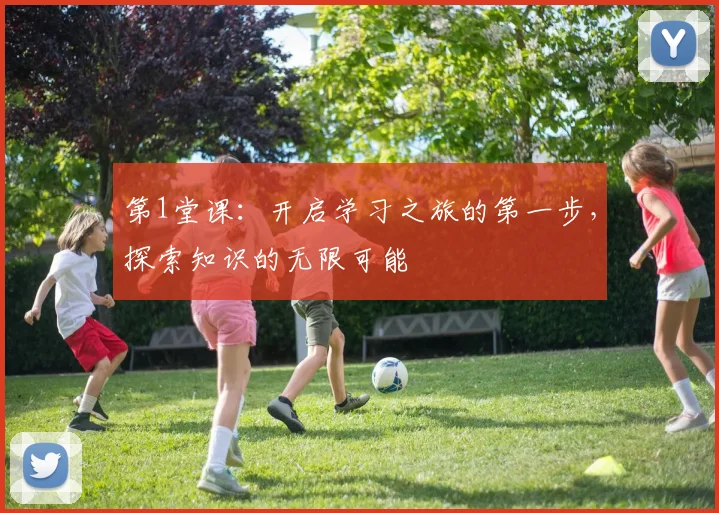 第1堂课：开启学习之旅的第一步，探索知识的无限可能