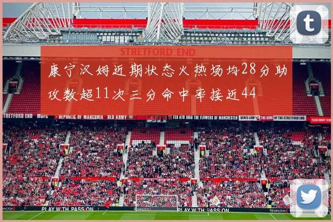 康宁汉姆近期状态火热场均28分助攻数超11次三分命中率接近44