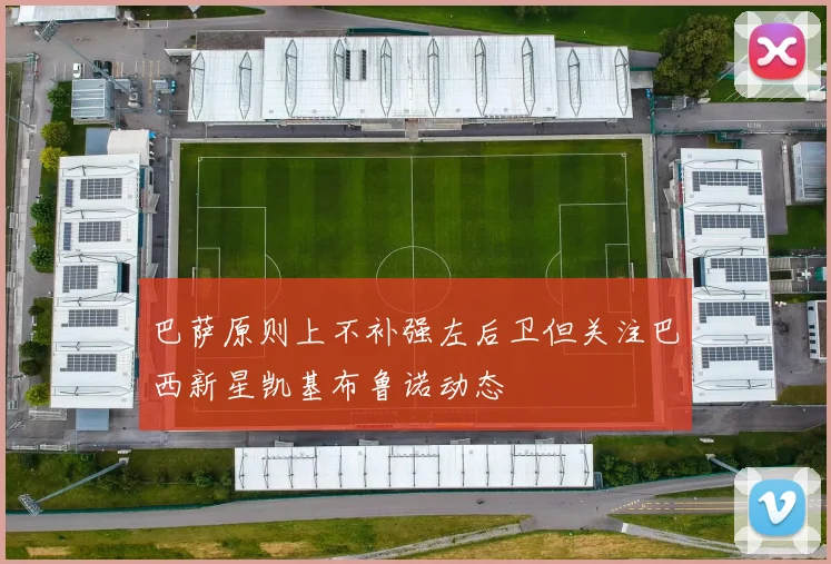 巴萨原则上不补强左后卫但关注巴西新星凯基布鲁诺动态
