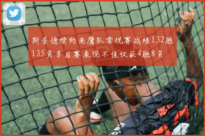 斯奈德续约老鹰队常规赛战绩132胜135负季后赛表现不佳仅获4胜8负