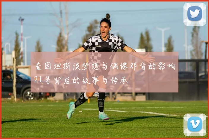奎因坦斯谈梦想与偶像邓肯的影响21号背后的故事与传承