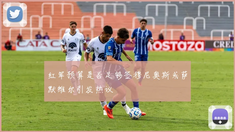 红军预算是否足够签穆尼奥斯或萨默维尔引发热议