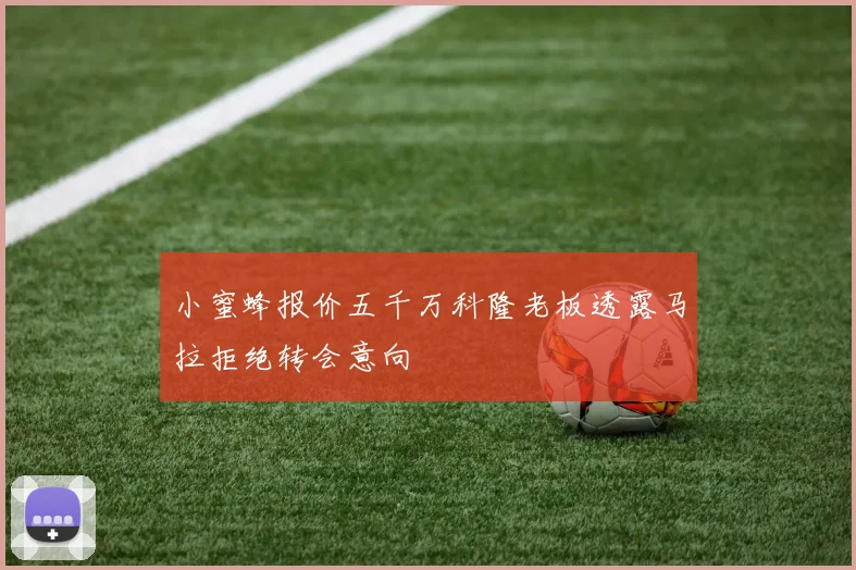 小蜜蜂报价五千万科隆老板透露马拉拒绝转会意向
